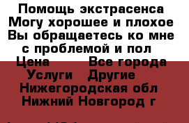 Помощь экстрасенса.Могу хорошее и плохое.Вы обращаетесь ко мне с проблемой и пол › Цена ­ 22 - Все города Услуги » Другие   . Нижегородская обл.,Нижний Новгород г.